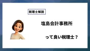 塩島会計事務所っていい税理士？特徴、料金、オフィスの場所は？