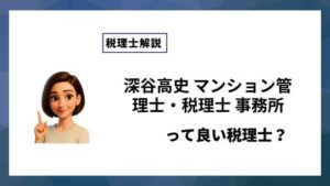深谷高史 マンション管理士・税理士 事務所っていい税理士？特徴、料金、オフィスの場所は？