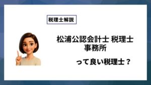 松浦公認会計士 税理士事務所っていい税理士？特徴、料金、オフィスの場所は？