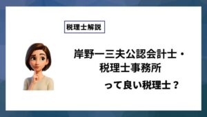 岸野一三夫公認会計士・税理士事務所っていい税理士？特徴、料金、オフィスの場所は？