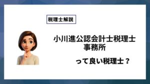 小川進公認会計士税理士事務所っていい税理士？特徴、料金、オフィスの場所は？