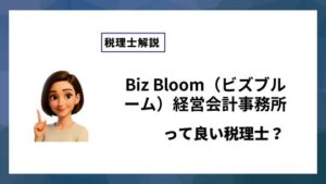 Biz Bloom（ビズブルーム）経営会計事務所っていい税理士？特徴、料金、オフィスの場所は？