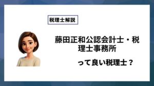 藤田正和公認会計士・税理士事務所っていい税理士？特徴、料金、オフィスの場所は？