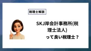 SKJ岸会計事務所(税理士法人)っていい税理士？特徴、料金、オフィスの場所は？