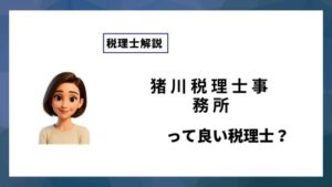 猪 川 税 理 士 事 務 所っていい税理士？特徴、料金、オフィスの場所は？