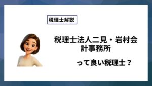 税理士法人二見・岩村会計事務所っていい税理士？特徴、料金、オフィスの場所は？