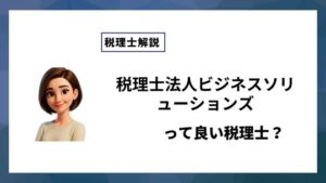 税理士法人ビジネスソリューションズっていい税理士？特徴、料金、オフィスの場所は？