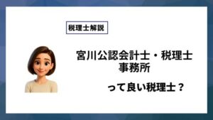 宮川公認会計士・税理士事務所っていい税理士？特徴、料金、オフィスの場所は？