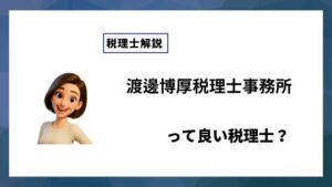 渡邊博厚税理士事務所っていい税理士？特徴、料金、オフィスの場所は？
