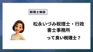 松永いづみ税理士・行政書士事務所っていい税理士？特徴、料金、オフィスの場所は？