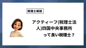 アクティーフ(税理士法人)四国中央事務所っていい税理士？特徴、料金、オフィスの場所は？