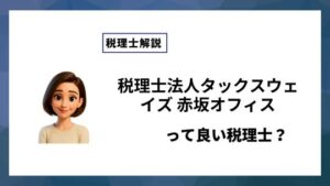 税理士法人タックスウェイズ 赤坂オフィスっていい税理士？特徴、料金、オフィスの場所は？