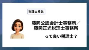 藤岡公認会計士事務所／藤岡正光税理士事務所っていい税理士？特徴、料金、オフィスの場所は？