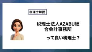 税理士法人AZABU総合会計事務所っていい税理士？特徴、料金、オフィスの場所は？