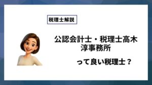 公認会計士・税理士高木淳事務所っていい税理士？特徴、料金、オフィスの場所は？