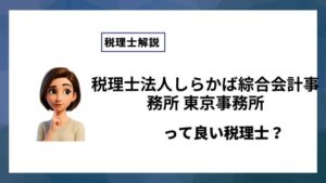 税理士法人しらかば綜合会計事務所 東京事務所っていい税理士？特徴、料金、オフィスの場所は？