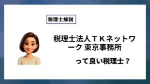 税理士法人ＴＫネットワーク 東京事務所っていい税理士？特徴、料金、オフィスの場所は？