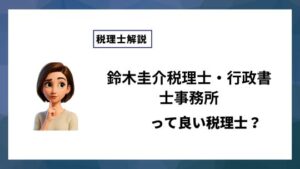 鈴木圭介税理士・行政書士事務所っていい税理士？特徴、料金、オフィスの場所は？