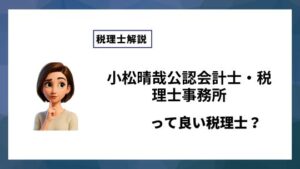 小松晴哉公認会計士・税理士事務所っていい税理士？特徴、料金、オフィスの場所は？