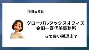 グローバルタックスオフィス 金田一喜代美事務所っていい税理士？特徴、料金、オフィスの場所は？