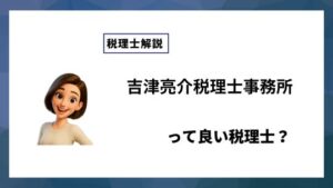 吉津亮介税理士事務所っていい税理士？特徴、料金、オフィスの場所は？