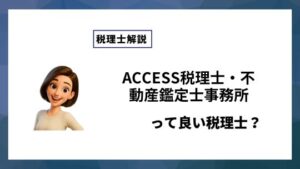 ACCESS税理士・不動産鑑定士事務所っていい税理士？特徴、料金、オフィスの場所は？