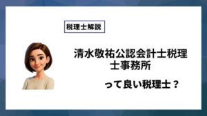 清水敬祐公認会計士税理士事務所っていい税理士？特徴、料金、オフィスの場所は？