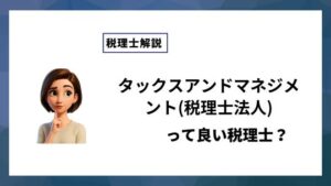タックスアンドマネジメント(税理士法人)っていい税理士？特徴、料金、オフィスの場所は？