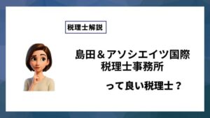 島田＆アソシエイツ国際税理士事務所っていい税理士？特徴、料金、オフィスの場所は？