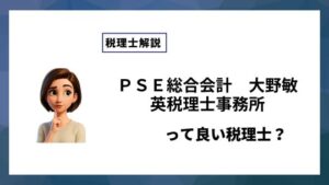 ＰＳＥ総合会計　大野敏英税理士事務所っていい税理士？特徴、料金、オフィスの場所は？