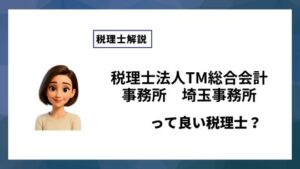 税理士法人TM総合会計事務所　埼玉事務所っていい税理士？特徴、料金、オフィスの場所は？