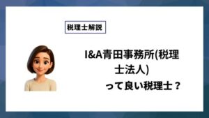 I&A青田事務所(税理士法人)っていい税理士？特徴、料金、オフィスの場所は？