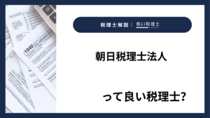 朝日税理士法人っていい税理士？特徴、料金、オフィスの場所は？