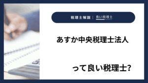 あすか中央税理士法人っていい税理士？特徴、料金、オフィスの場所は？