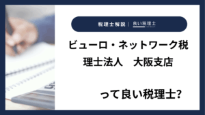 ビューロ・ネットワーク税理士法人　大阪支店っていい税理士？特徴、料金、オフィスの場所は？