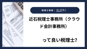 近石税理士事務所（クラウド会計事務所）っていい税理士？特徴、料金、オフィスの場所は？