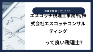エスコッチ税理士事務所/株式会社エスコッチコンサルティングっていい税理士？特徴、料金、オフィスの場所は？