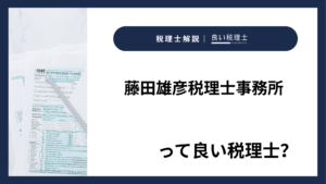 藤田雄彦税理士事務所っていい税理士？特徴、料金、オフィスの場所は？