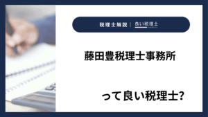 藤田豊税理士事務所っていい税理士？特徴、料金、オフィスの場所は？