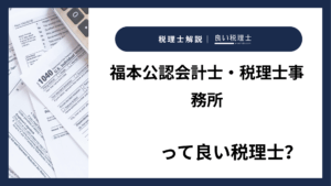 福本公認会計士・税理士事務所っていい税理士？特徴、料金、オフィスの場所は？