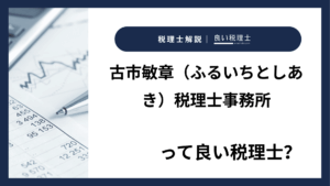 古市敏章（ふるいちとしあき）税理士事務所っていい税理士？特徴、料金、オフィスの場所は？