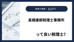 髙橋康郎税理士事務所っていい税理士？特徴、料金、オフィスの場所は？