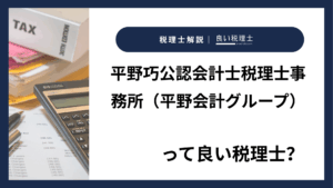 平野巧公認会計士税理士事務所（平野会計グループ）っていい税理士？特徴、料金、オフィスの場所は？