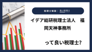 イデア総研税理士法人　福岡天神事務所っていい税理士？特徴、料金、オフィスの場所は？