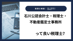 石川公認会計士・税理士・不動産鑑定士事務所っていい税理士？特徴、料金、オフィスの場所は？