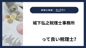 城下弘之税理士事務所っていい税理士？特徴、料金、オフィスの場所は？