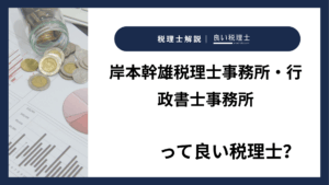 岸本幹雄税理士事務所・行政書士事務所っていい税理士？特徴、料金、オフィスの場所は？