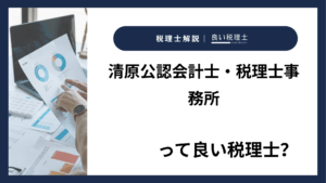 清原公認会計士・税理士事務所っていい税理士？特徴、料金、オフィスの場所は？