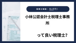 小林公認会計士税理士事務所っていい税理士？特徴、料金、オフィスの場所は？