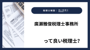 廣瀨雅俊税理士事務所っていい税理士？特徴、料金、オフィスの場所は？